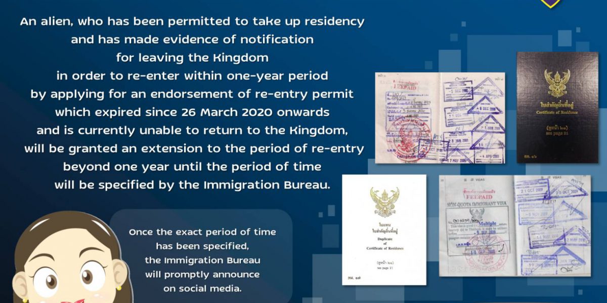 An alien, who has been permitted to take up residency and has made evidence of notification for leaving the Kingdom in order to re-enter within one-year period by applying for an endorsement of re-entry permit which expired since 26 March 2020 onwards and is currently unable to return to the Kingdom, will be granted an extension to the period of re-entry beyond one year until the period of time will be specified by the Immigration Bureau.